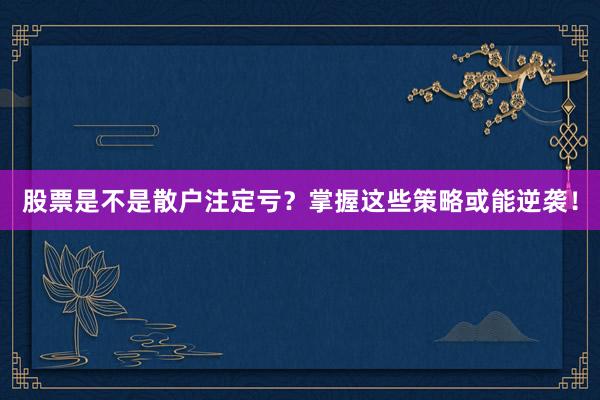 股票是不是散户注定亏？掌握这些策略或能逆袭！
