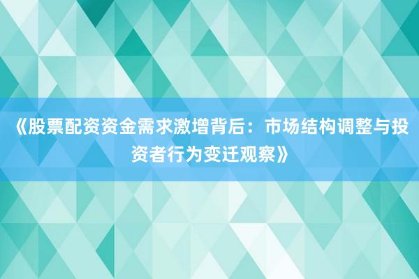 《股票配资资金需求激增背后：市场结构调整与投资者行为变迁观察》